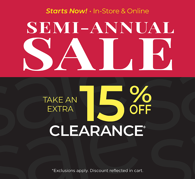 Starts Now! In-Store & Online: SEMI-ANNUAL SALE: Take an EXTRA 15% OFF Clearance*exclusions apply