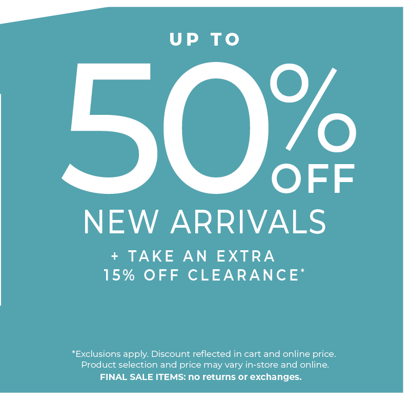 Going On Now! In-Store & Online: Semi Annual Sale - Up to 50% Off New Arrivals​ + Take an Extra 15% Off Clearance​*exclusions apply