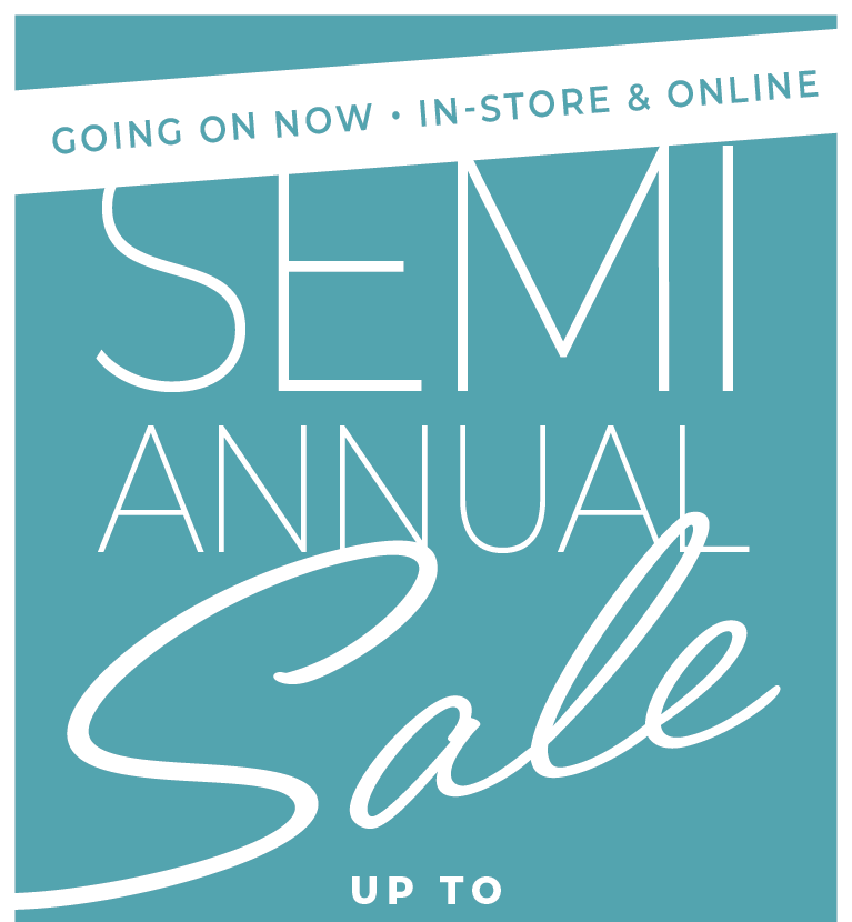 Going On Now! In-Store & Online: Semi Annual Sale - Up to 50% Off New Arrivals​ + Take an Extra 15% Off Clearance​*exclusions apply