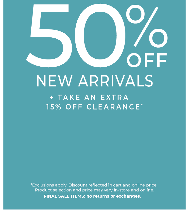 Going On Now! In-Store & Online: Semi Annual Sale - Up to 50% Off New Arrivals​ + Take an Extra 15% Off Clearance​*exclusions apply