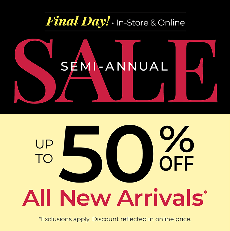 Final Day! In-Store & Online: SEMI-ANNUAL SALE: Up to 50% Off All New Arrivals *exclusions apply