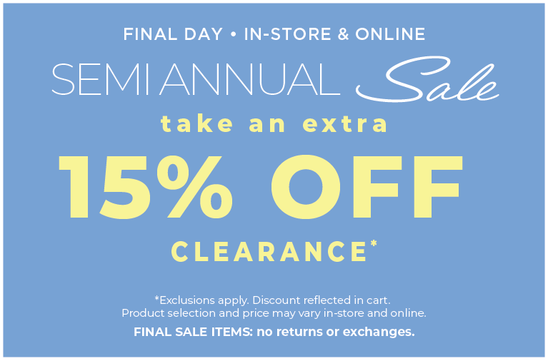 Final Day! In-Store & Online: Semi Annual Sale - Take an Extra 15% Off Clearance​*exclusions apply