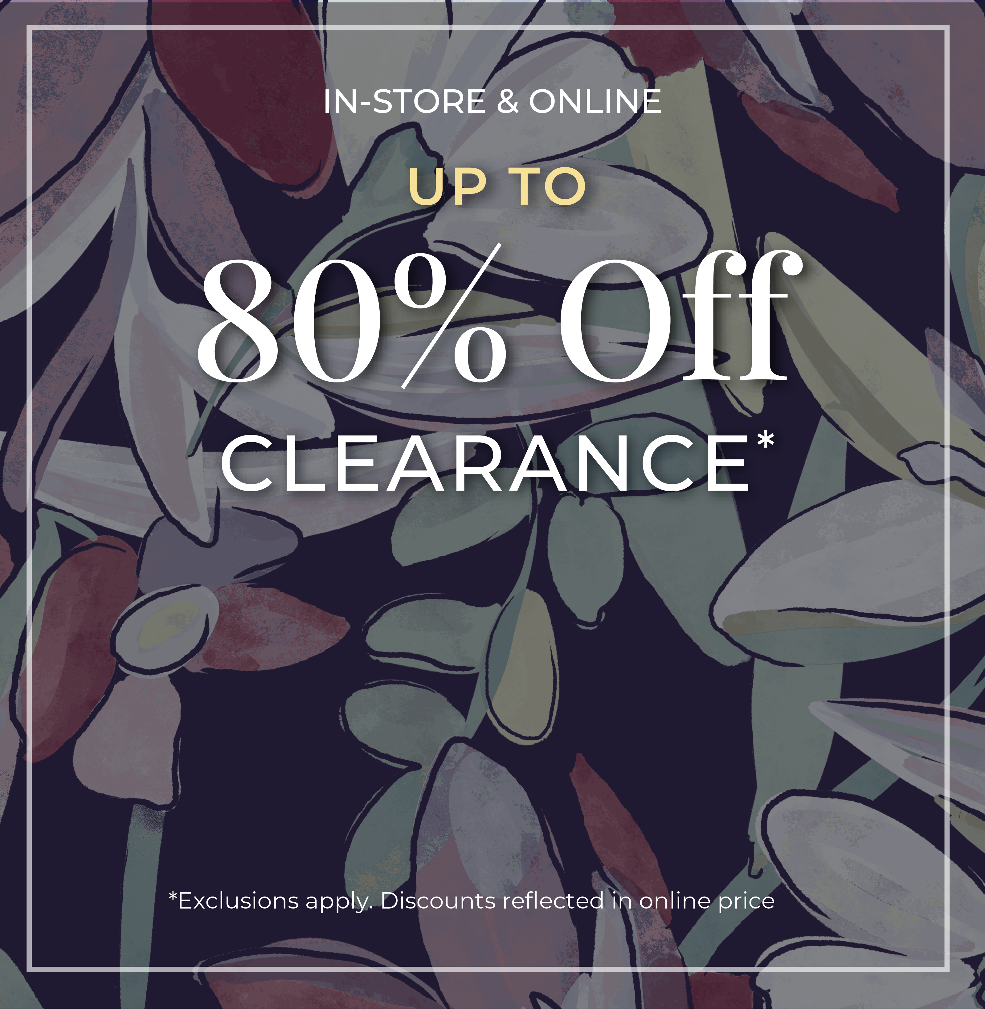 In-Store & Online: Up to 80% Off Clearance*exclusions apply.