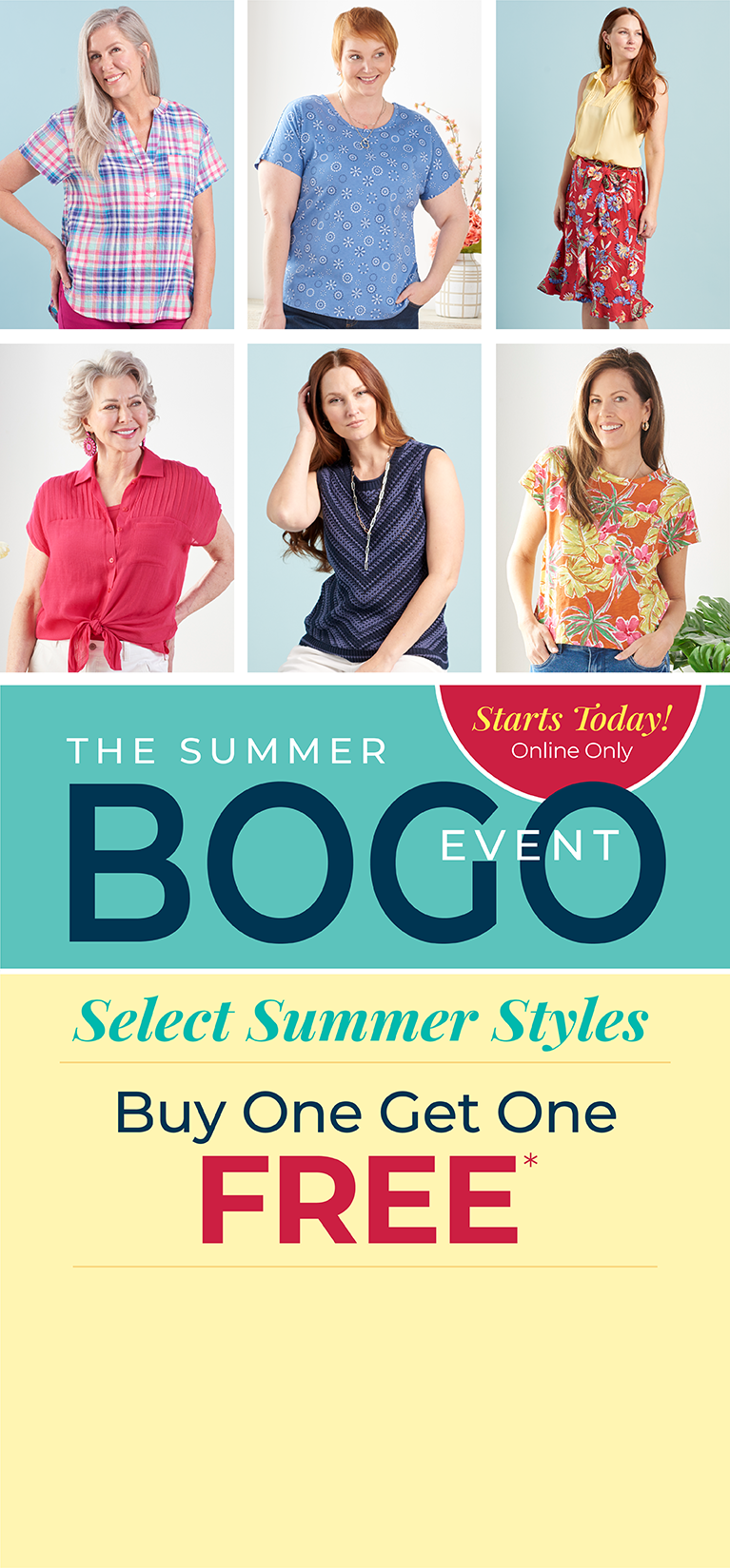 Starts Today! Online Only: The Summer BOGO Event: Select Summer Styles - Buy One, Get One FREE*exclusions apply. Featuring a violet plaid top, blue lattice back tee, yellow ruffle neck top, red floral print skirt, pink tie dolman sleeve shirt, blue chevron stripe sweater, and yellow tropical print tee!