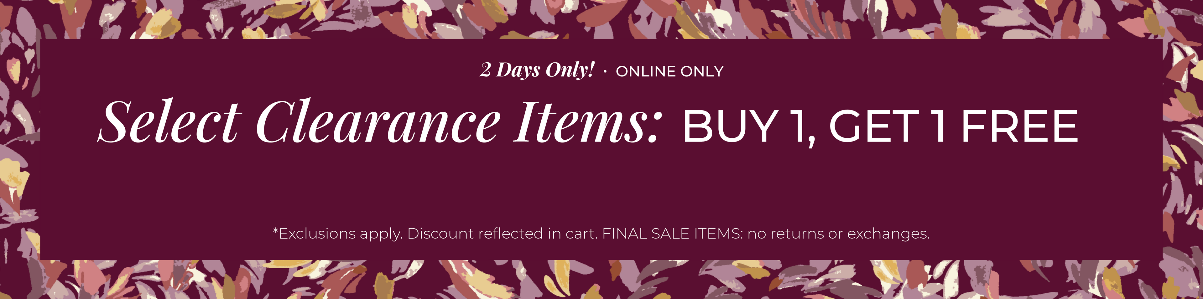 2 Days Only! Online Only: Select Clearance Items - Buy 1, Get 1 Free ​*exclusions apply