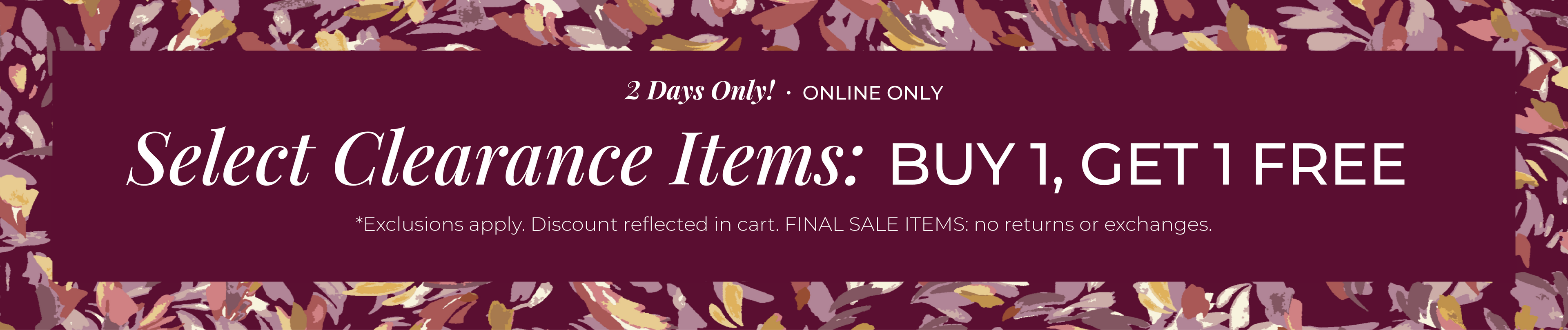 2 Days Only! Online Only: Select Clearance Items - Buy 1, Get 1 Free ​*exclusions apply
