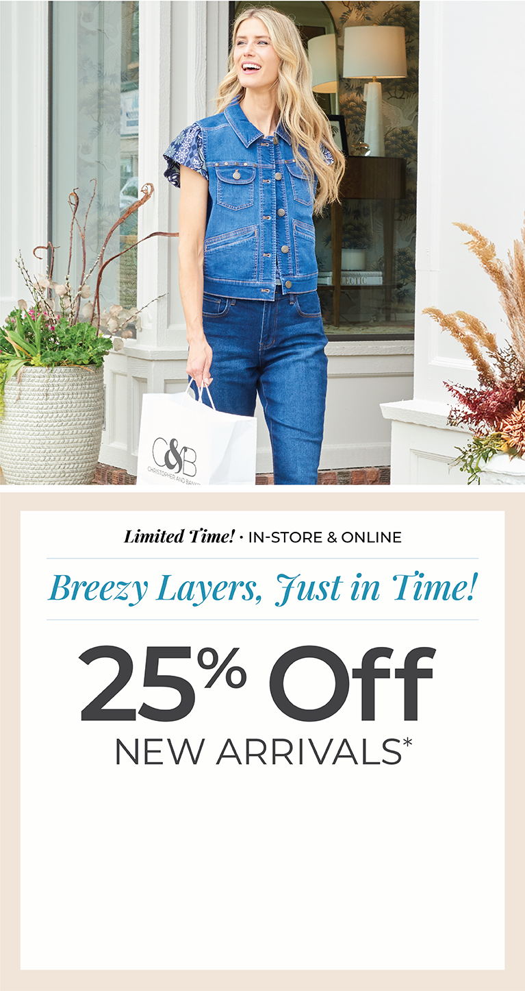 Limited Time! In-Store & Online: Breezy Layers, Just In Time! 25% Off New Arrivals*exclusions apply. Featuring a denim vest!