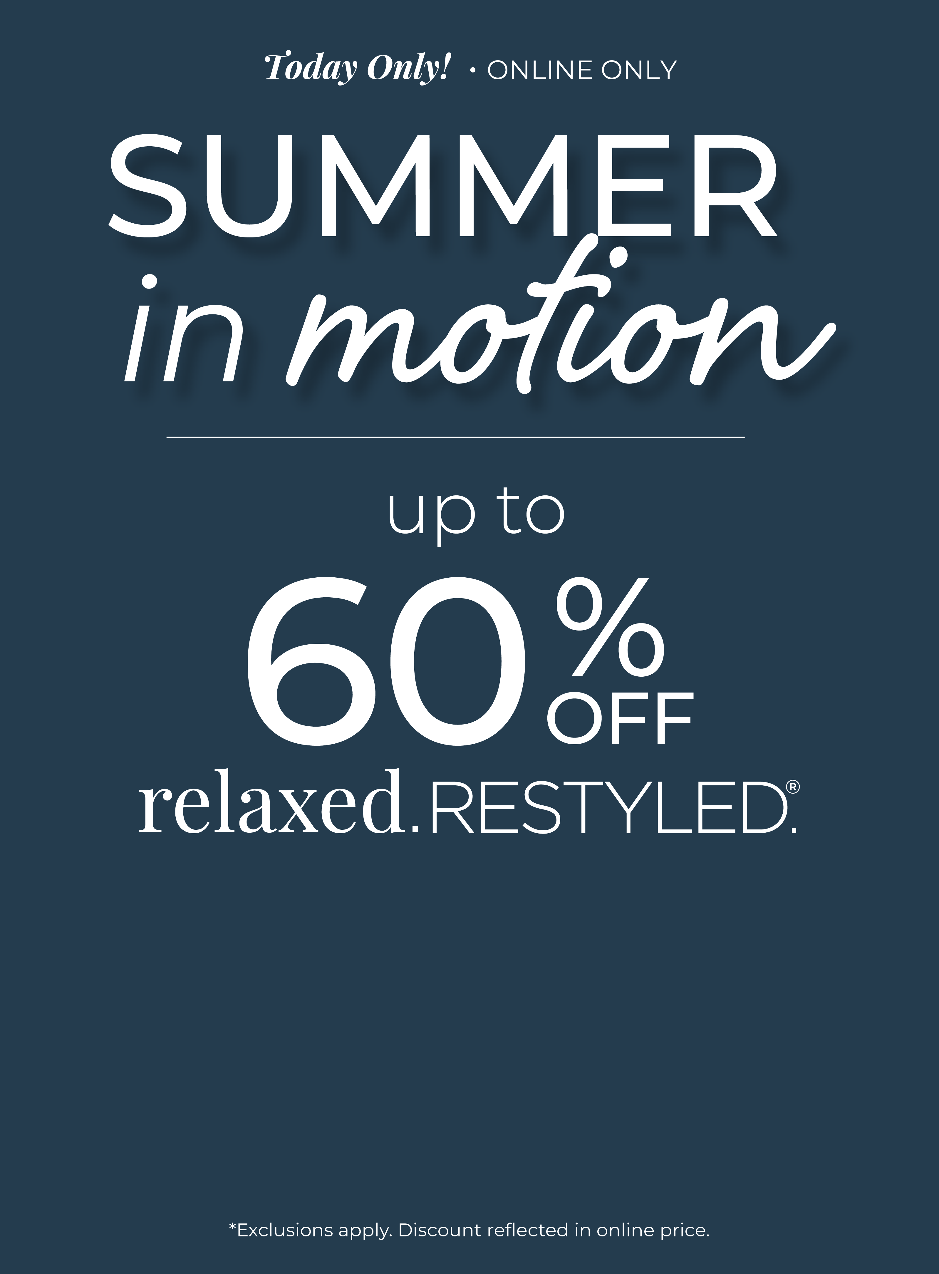Today Only! Online Only: Summer in Motion - Up to 60% Off Relaxed Restyled *exclusions apply