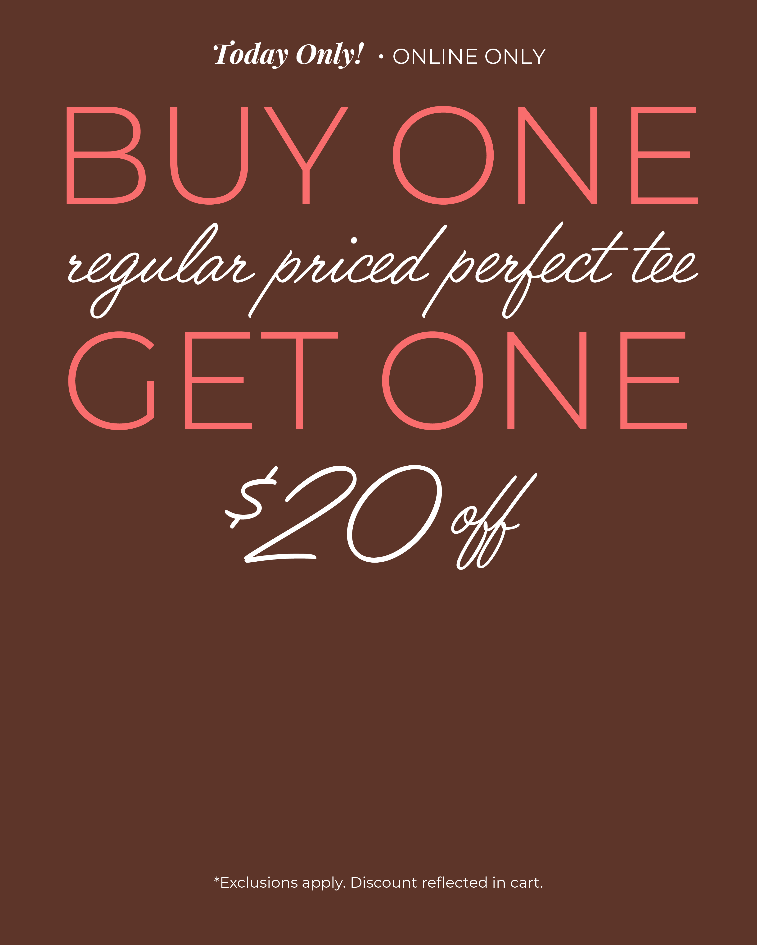 Today Only! Online Only: Buy One Regular Priced Perfect Tee, Get One $20 Off*exclusions apply