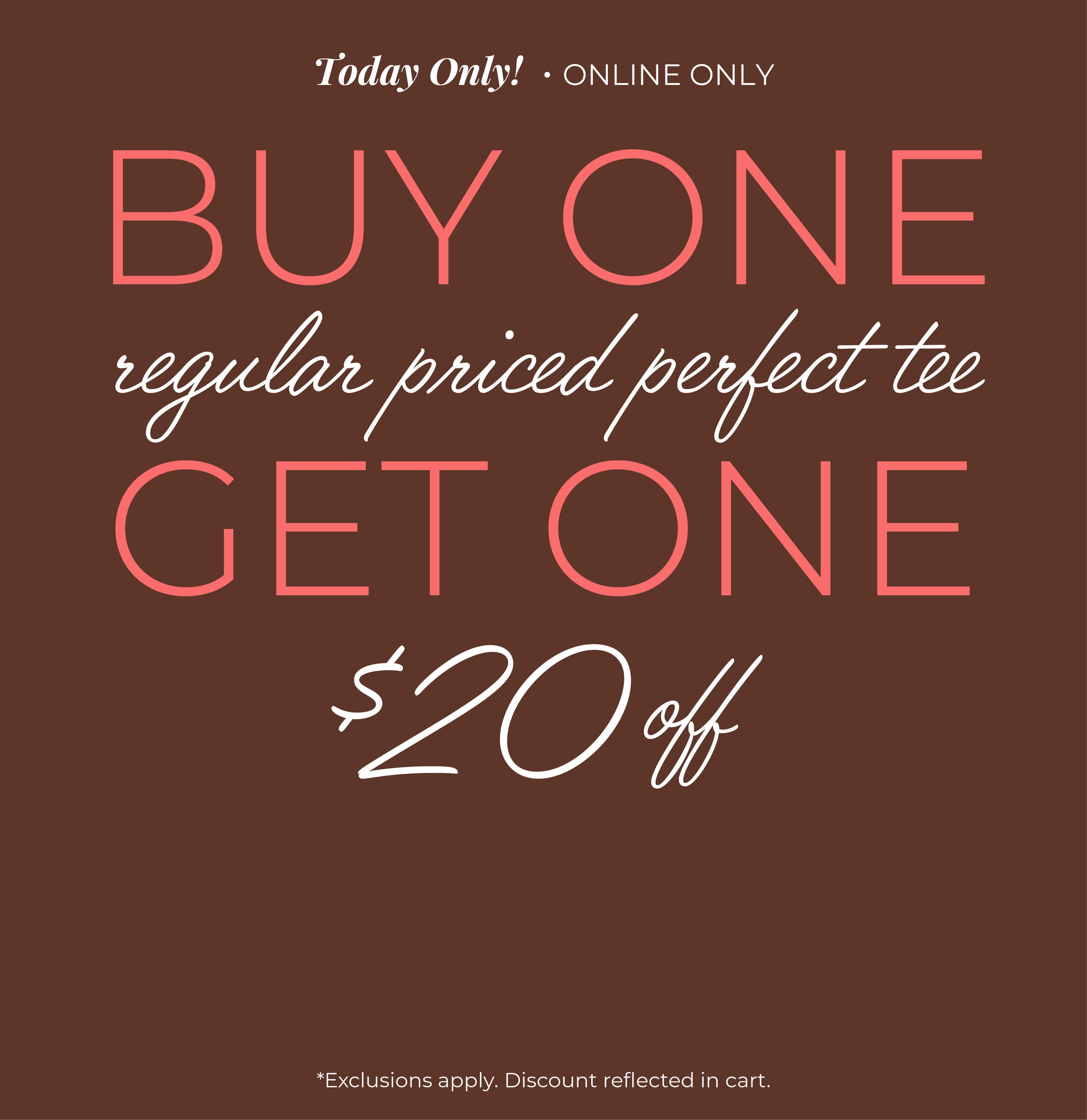 Today Only! Online Only: Buy One Regular Priced Perfect Tee, Get One $20 Off*exclusions apply