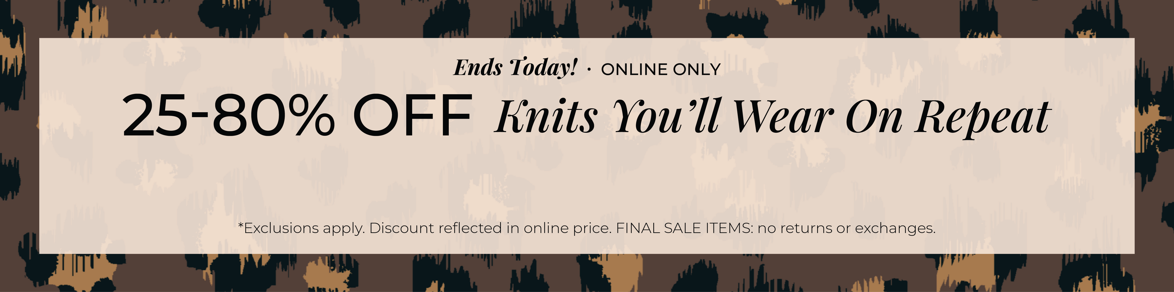 Ends Today! Online Only: 25%-80% Off Knits You'll Wear on Repeat​*exclusions apply