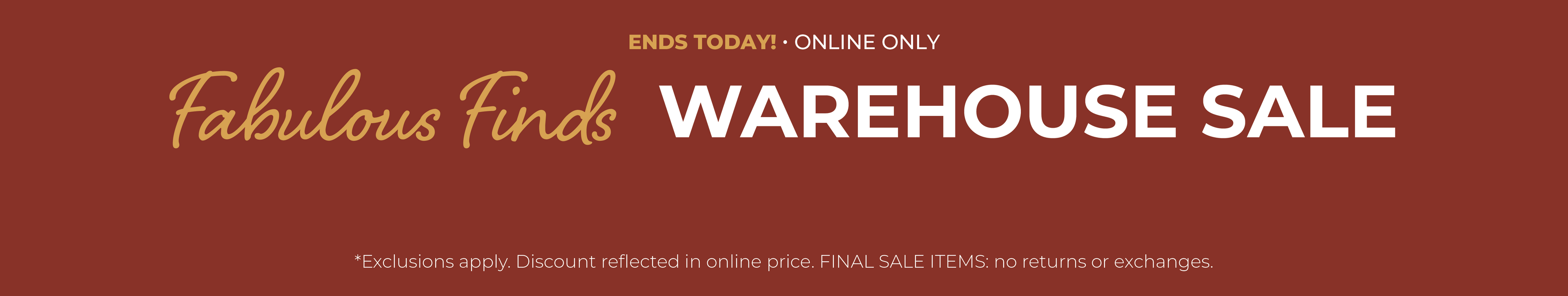 Ends Today! Online Only: Fabulous Finds - Warehouse Sale: $5, $10, $15, $20 Items​*exclusions apply