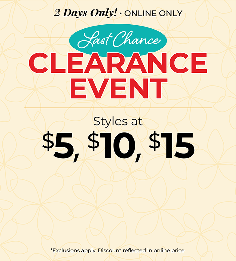 2 Days Only! Online Only: Last Chance Clearance Event - Styles at $5, $10 & $15*exclusions apply