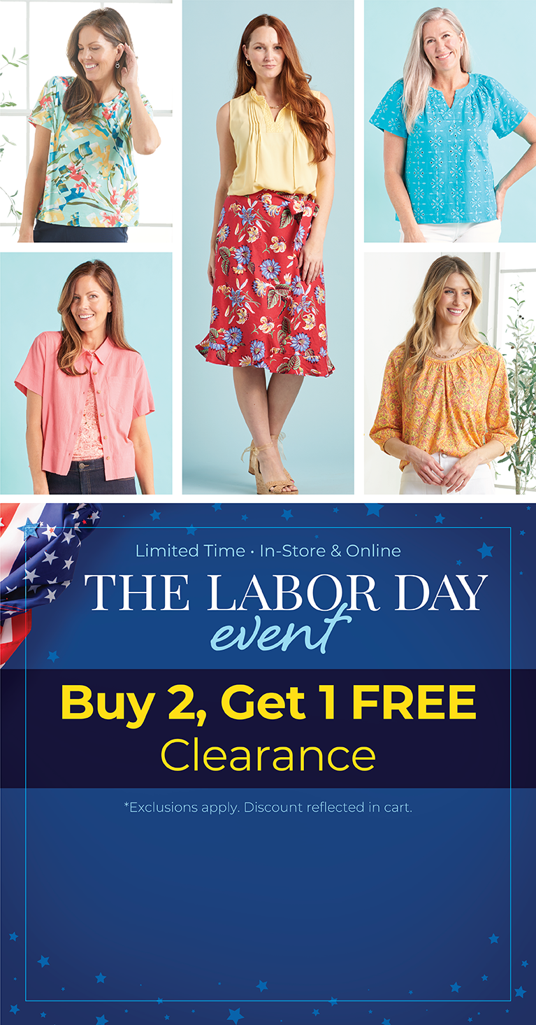 Limited Time - In-Store & Online: The Labor Day Event - Buy 2, Get 1 FREE Clearance*Exclusions apply. Featuring an assortment of tops and bottoms!