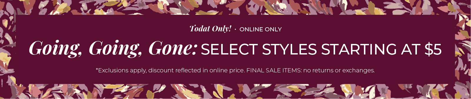Today Only! Online Only - Going, Going, Gone: Select Styles Starting At $5*exclusions apply
