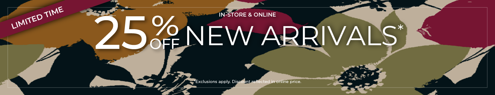 Limited Time! in-Store & Online: 25% Off New Arrivals*exclusions apply