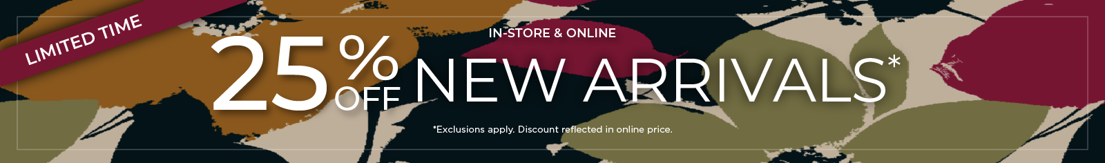 Limited Time! In-Store & Online: 25% Off New Arrivals*exclusions apply.