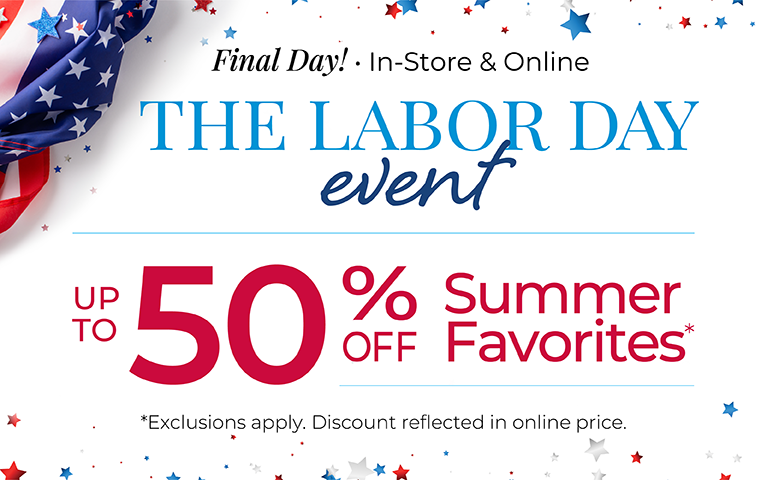 Final Day! In-Store & Online: The Labor Day Event - Up to 50% Off Summer Favorites*Exclusions apply