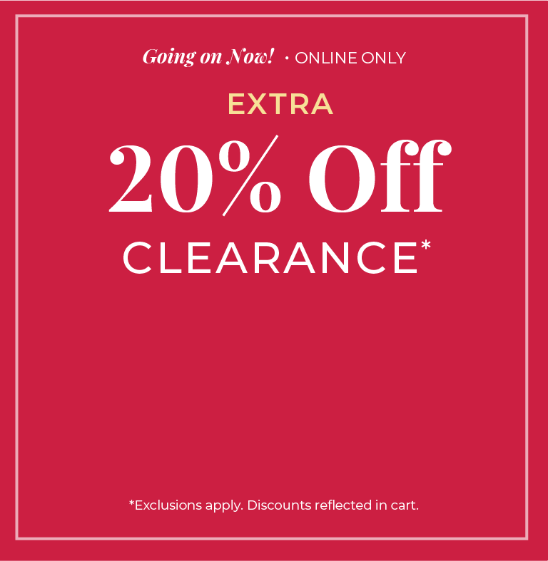 Going On Now! Online Only: Extra 20% Off Clearance ​*exclusions apply