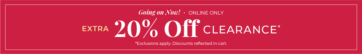 Going On Now! Online Only: Extra 20% Off Clearance ​*exclusions apply