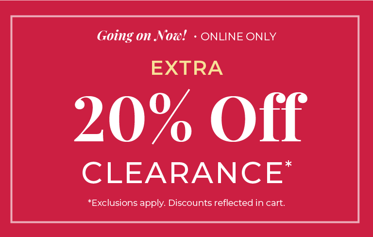 Going On Now! Online Only: Extra 20% Off Clearance ​*exclusions apply
