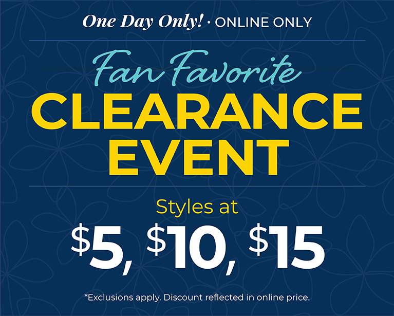 One Day Only! Online Only: Fan Favorite Clearance Event - Styles at $5, $10 & $15*exclusions apply