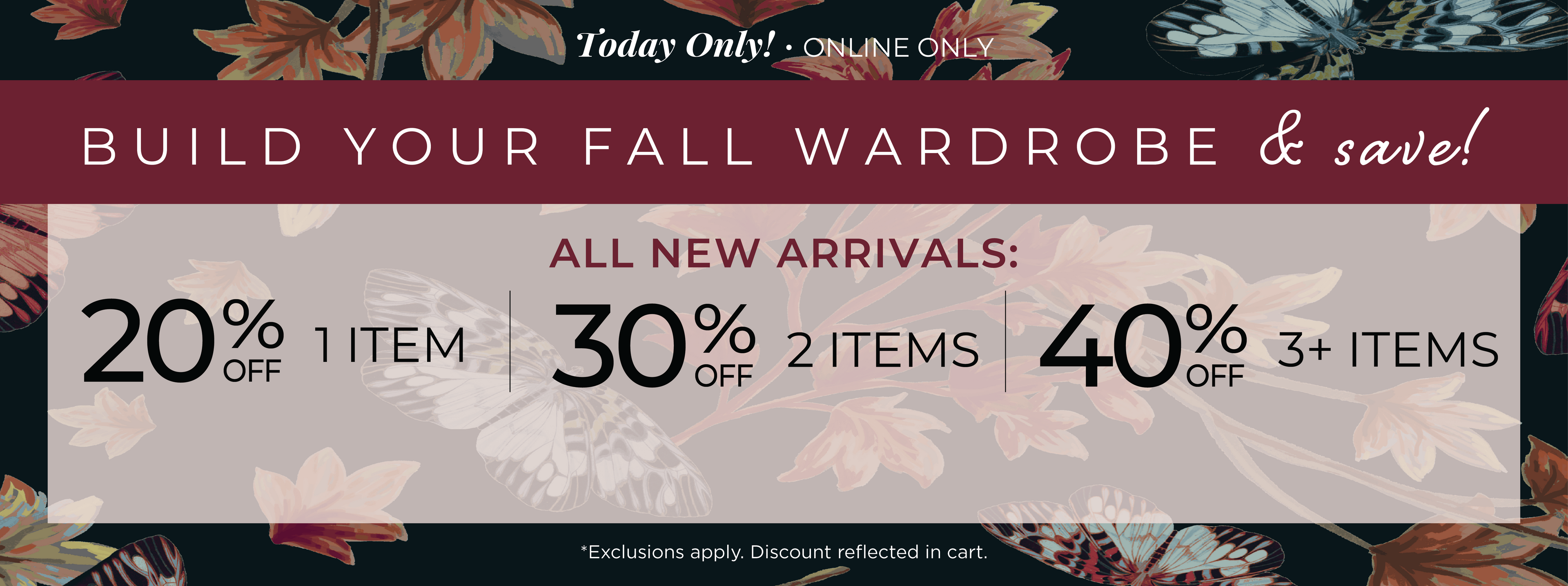 Today Only! Online Only - Build Your Fall Wardrobe & Save​! All New Arrivals:​ 20% OFF 1 Item​ | 30% OFF 2 Items​ | 40% OFF 3+ Items​ *exclusions apply