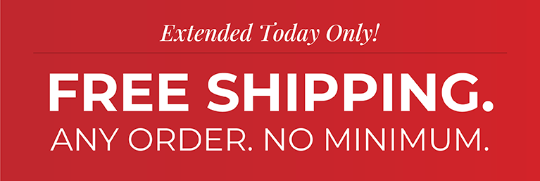 Extended Today Only! Free Shipping. Any Order. No Minimum.