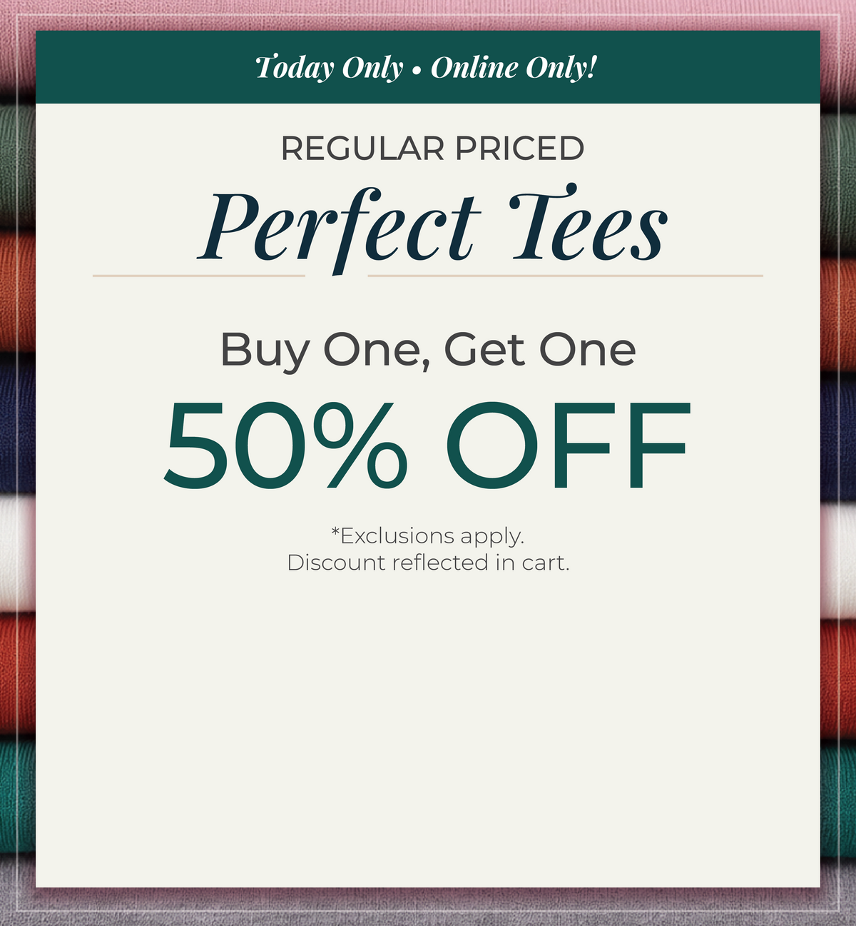 Today Only! Online Only​: Regular Priced Perfect Tees - ​Buy One Get One 50% Off​*exclusions apply