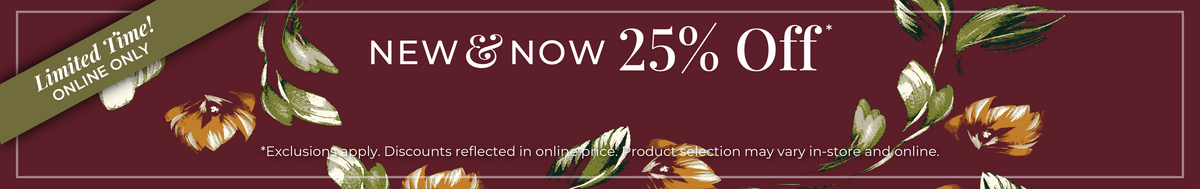 Limited Time! Online Only: New & Now - 25% Off *exclusions apply