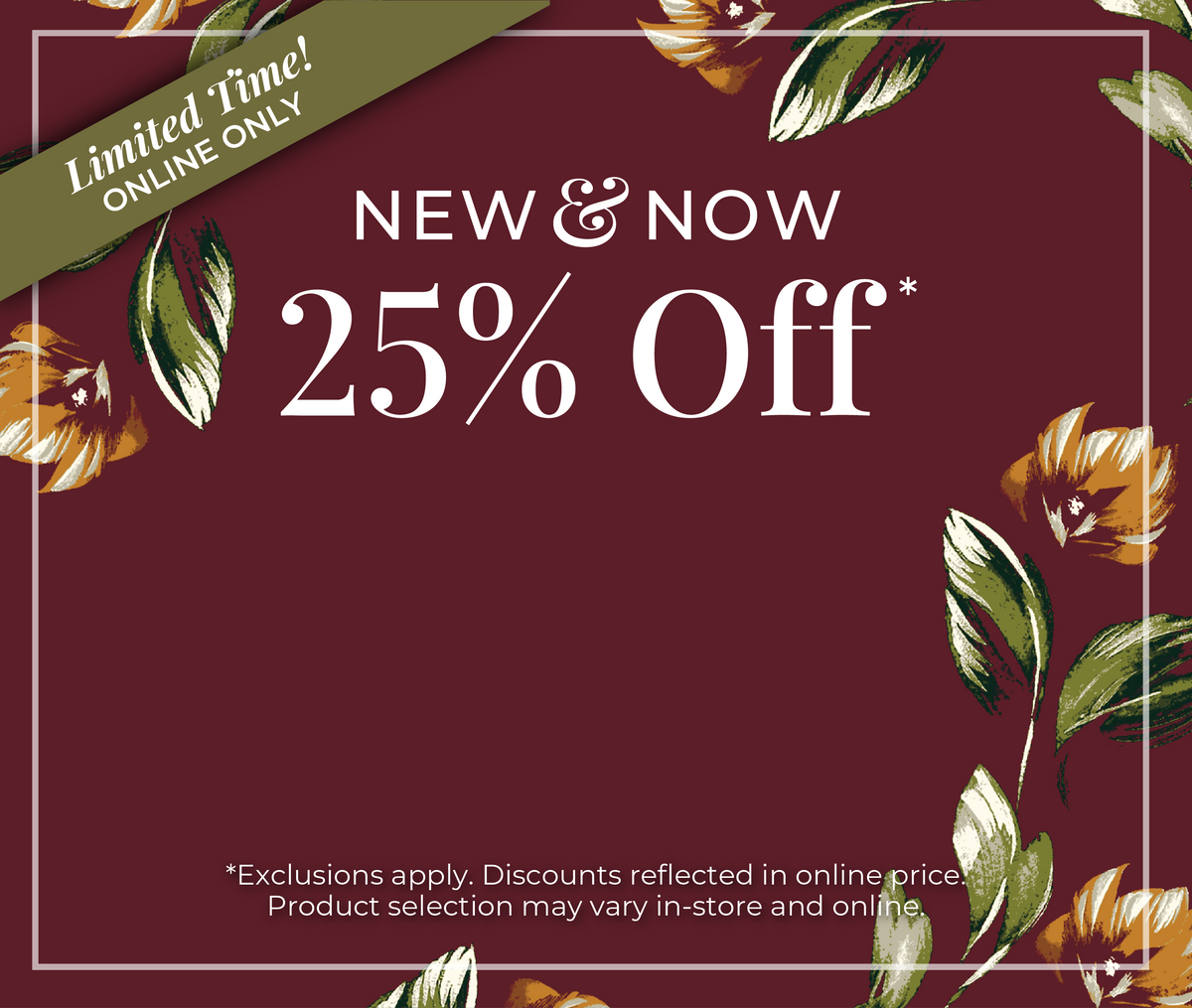 Limited Time! Online Only: New & Now - 25% Off *exclusions apply