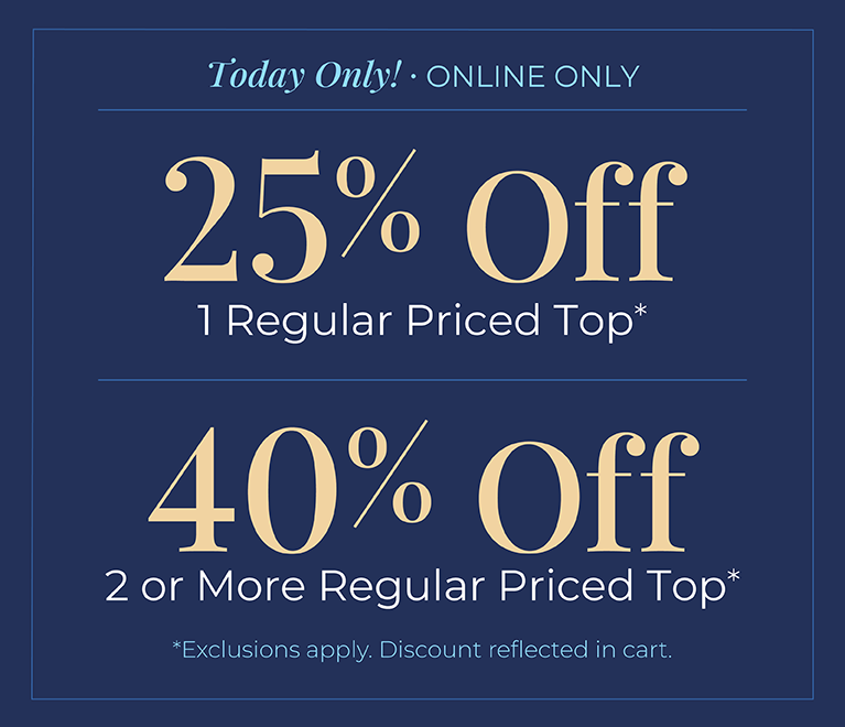 Today Only! Online Only: 25% off 1 Regular Price Top or 40% off 2 or more Regular Priced Top*exclusions apply