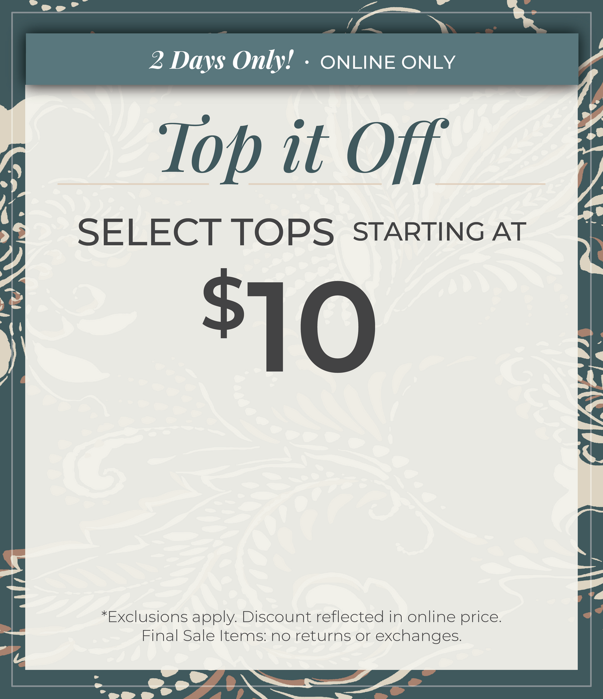 2 Days Only! Online Only: Top it Off - Select Tops Starting at $10​*exclusions apply