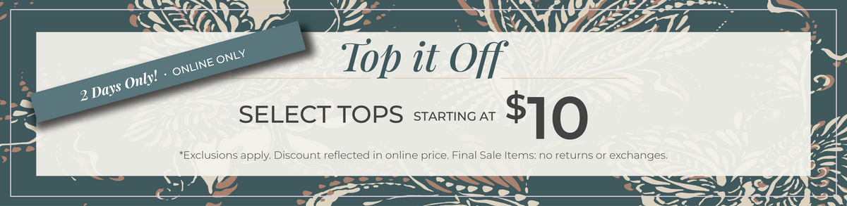 2 Days Only! Online Only: Top it Off - Select Tops Starting at $10​*exclusions apply