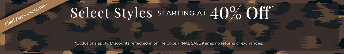 Final Day! Online Only: Select Styles Starting at 40% Off​*exclusions apply