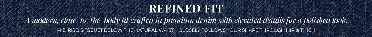 Refined Fit: A modern, close-to-the-body fit crafted in premium denim with elevated details for a polished look. Mid Rise: Sits just below the natural waist. Closely follows your shape through hip & thigh.