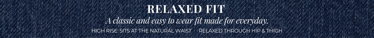 Relaxed Fit: A classic and easy to wear fit made for everyday. High Rise: Sits at the natural waist. Relaxed through hip and thigh.
