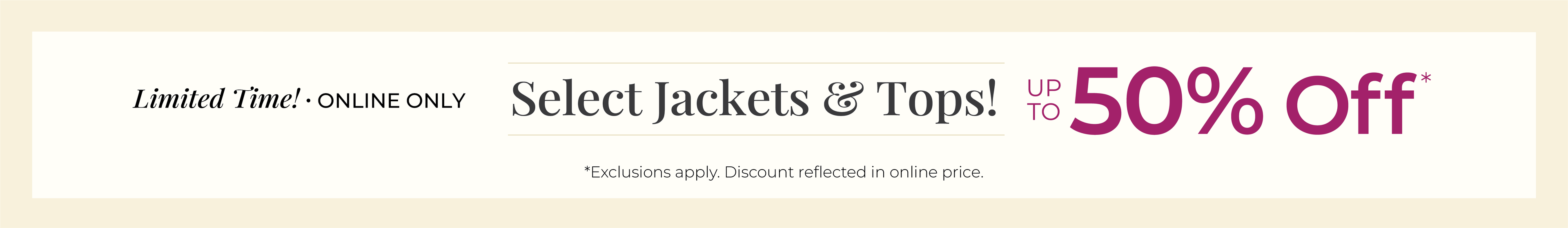 Limited Time! Online Only: Select Jackets & Tops! Up to 50% Off*exclusions apply