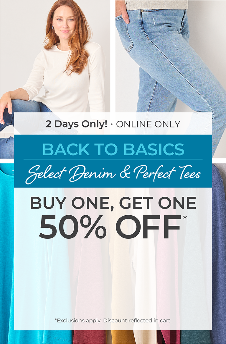 2 Days Only! Online Only: Back to Basics - Select Denim & Perfect Tees: Buy One, Get One 50% Off*exclusions apply. Featuring an assortment of jeans and perfect tees!