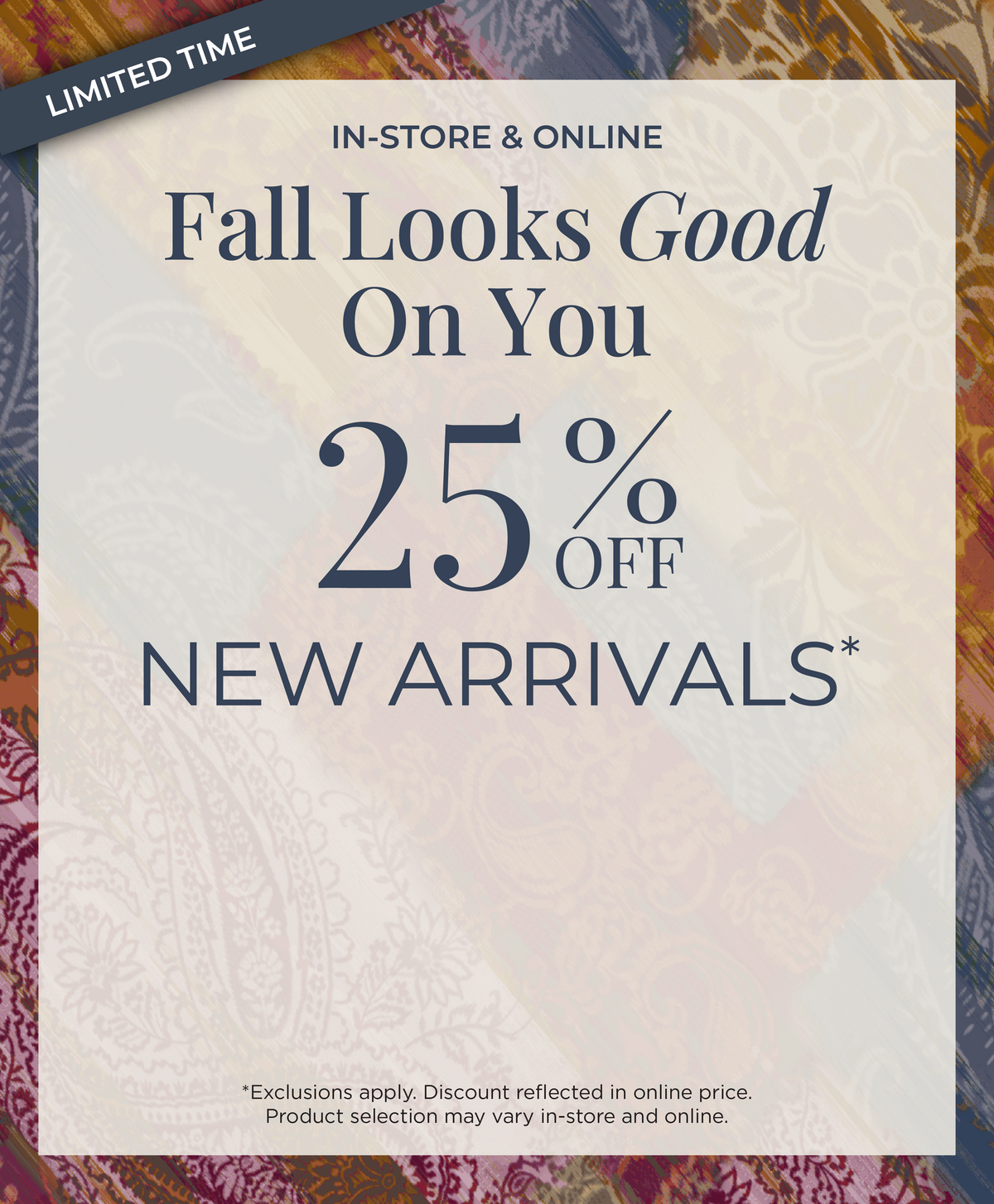 Limited Time! In-Store & Online: Fall Looks Good on You​ - 25% Off New Arrivals​*exclusions apply