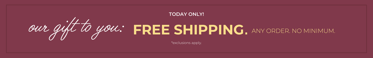 Today Only! Our Gift To You: Free Shipping. Any order. No minimum. *exclusions apply