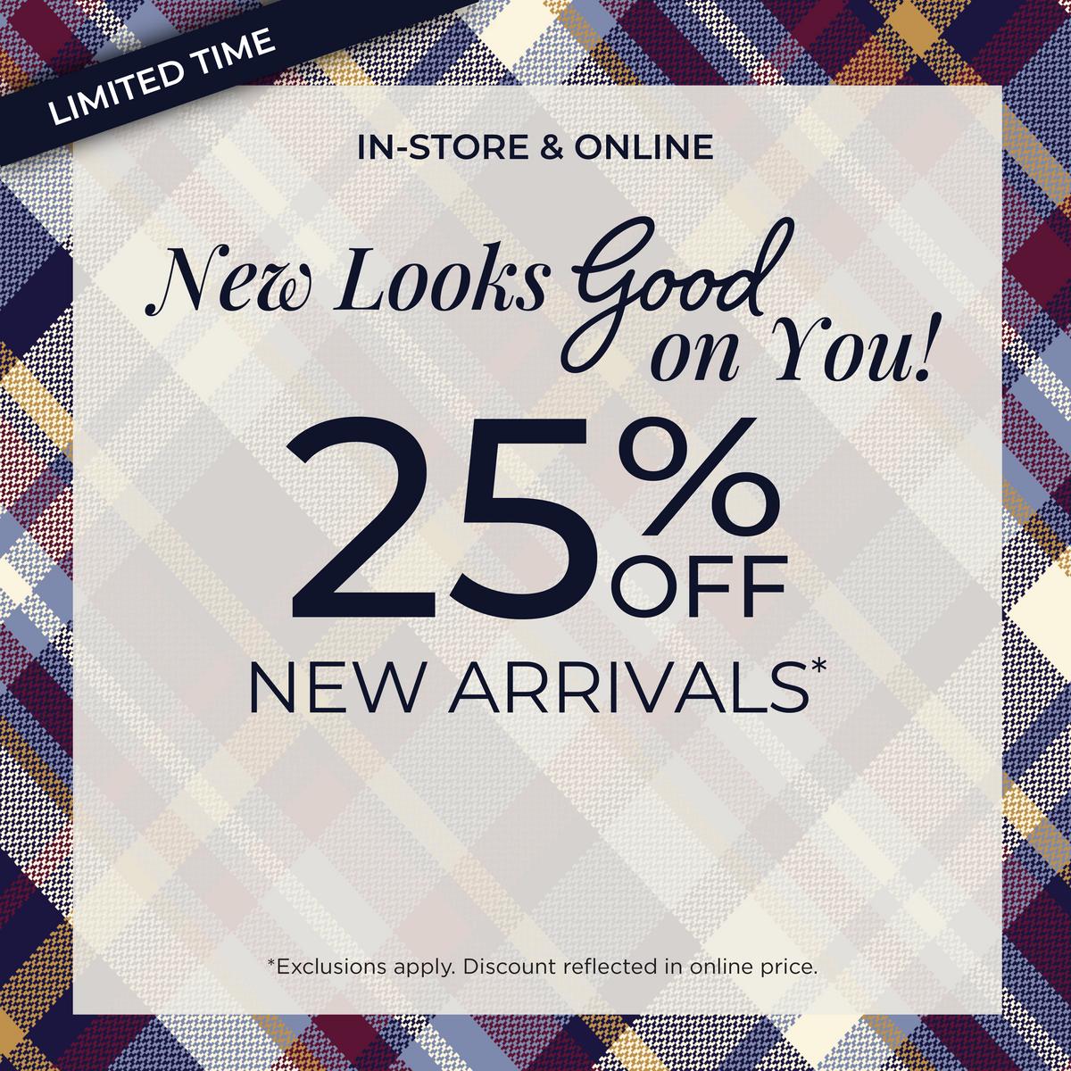 Limited Time! In-Store & Online: New Looks Good on You!​ 25% Off New Arrivals ​*exclusions apply