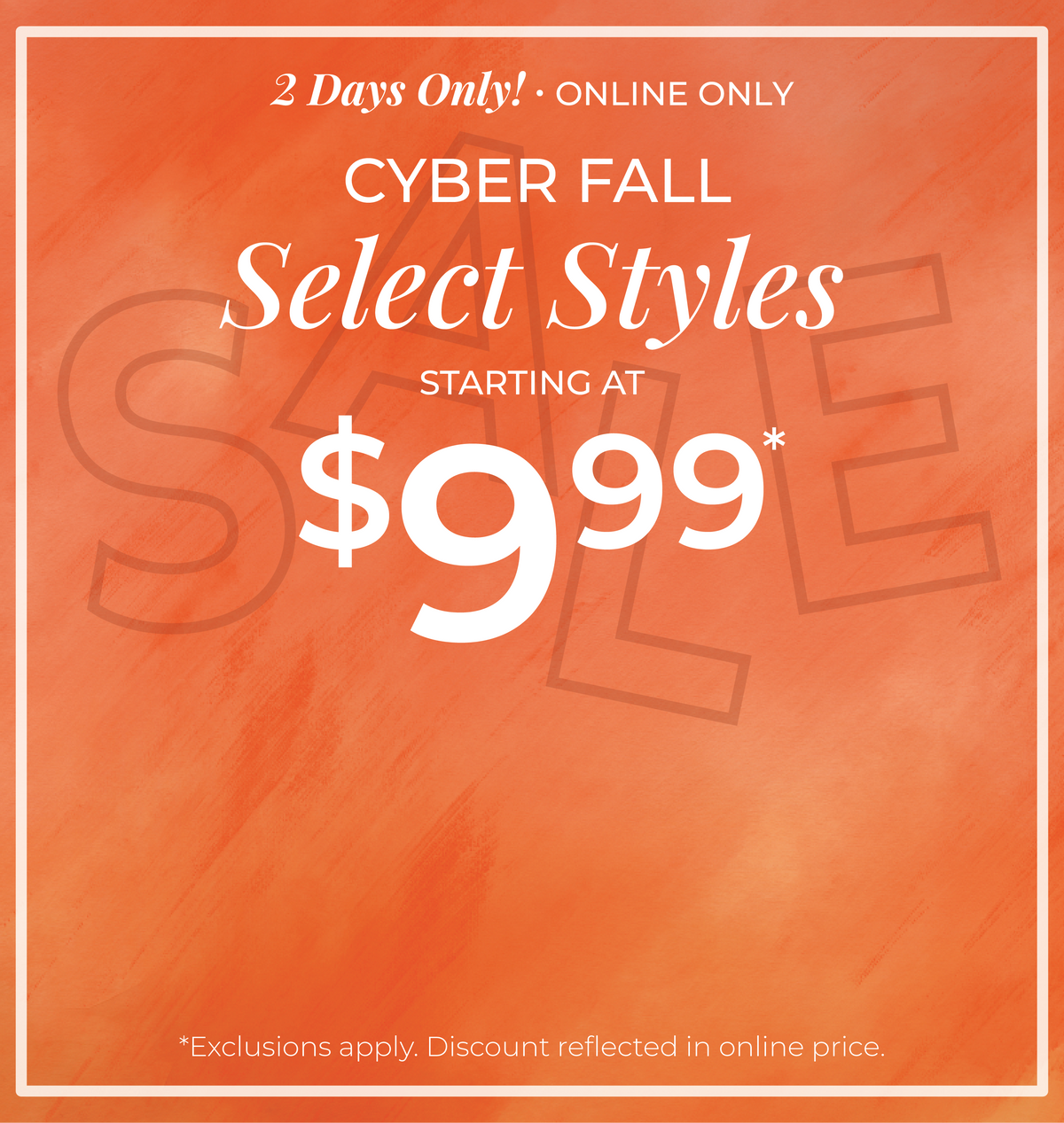 2 Days Only! Online Only: Cyber Fall - Select Styles Starting at $9.99​ *exclusions apply