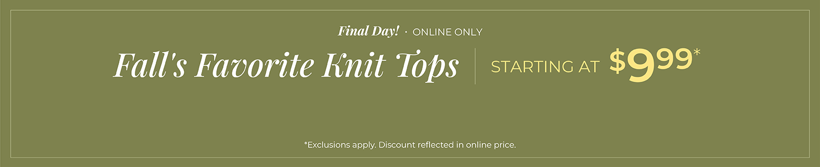 Final Day! Online Only: Knit Tops Starting at $9.99*exclusions apply