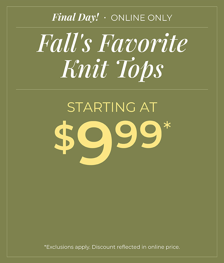 Final Day! Online Only: Knit Tops Starting at $9.99*exclusions apply