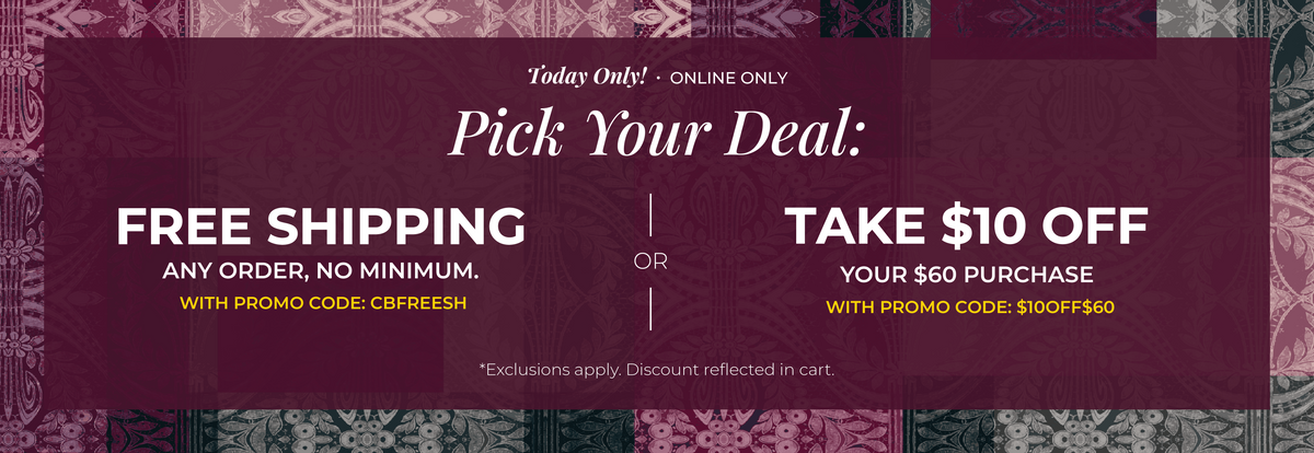 Today Only! Online Only: Pick Your Deal!​ Free Shipping. Any Order. No Minimum.​ With promo code: CBFREESH Or ​$10 Off of $60​ with promo code: $10OFF$60*exclusions apply
