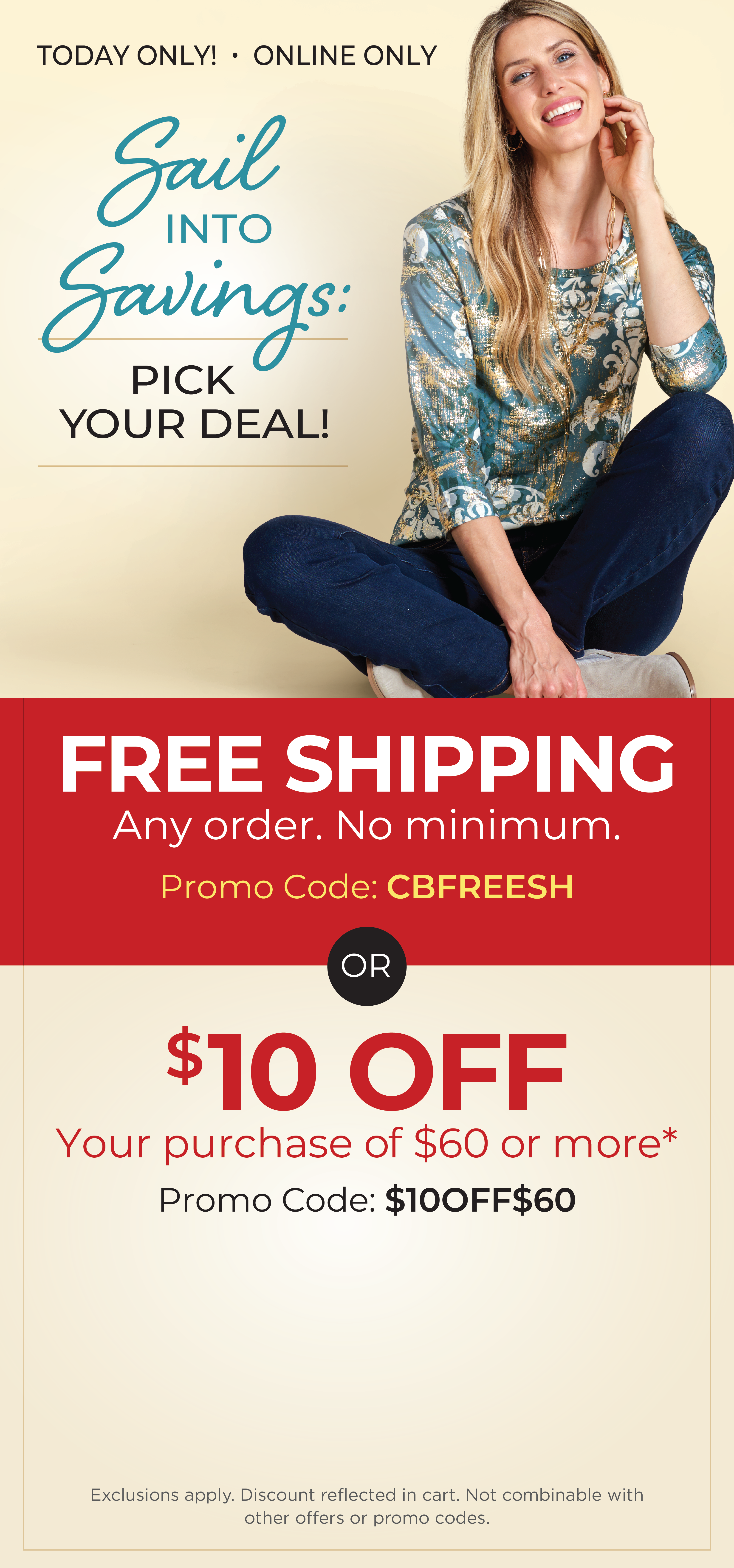 Today Only! Online Only: Sail into Savings: Pick Your Deal! FREE SHIPPING. Any Order. No Minimum* Promo Code: CBFREESH OR $10 off your purchase of $60 or more* Promo Code: $10OFF$60 *Exclusions apply. Featuring a blue foil medallion tee!
