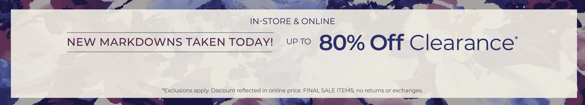 In-Store & Online​: New Markdowns Taken Today! Up to 80% Off Clearance​ *exclusions apply