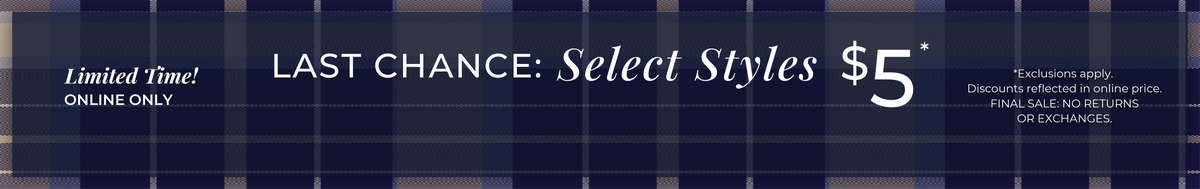 Limited Time! Online Only - Last Chance: Select Styles $5​ *exclusions apply