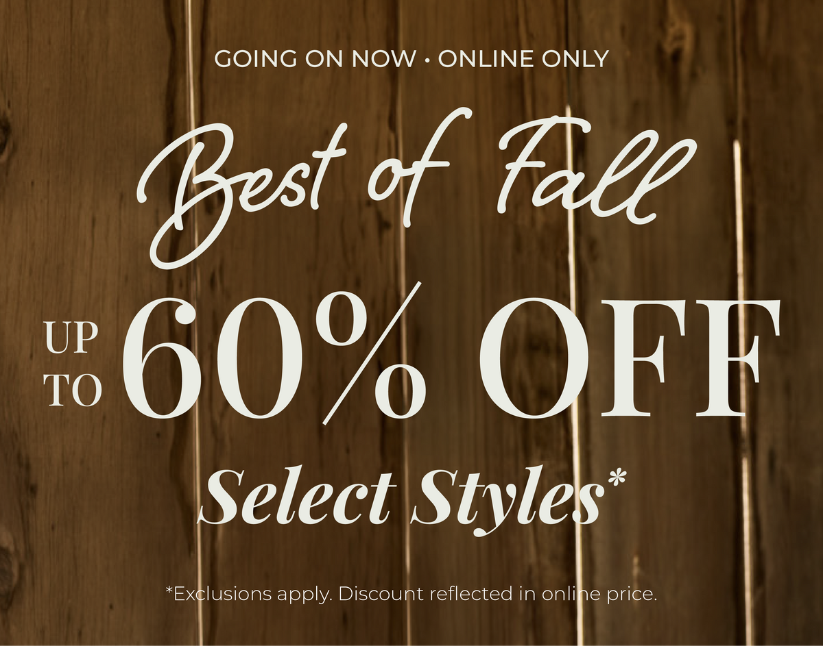 Going On Now! Online Only: Best of Fall - Up to 60% Off Select Styles​ *exclusions apply